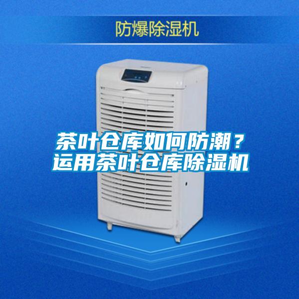 茶葉倉庫如何防潮？運用茶葉倉庫除濕機