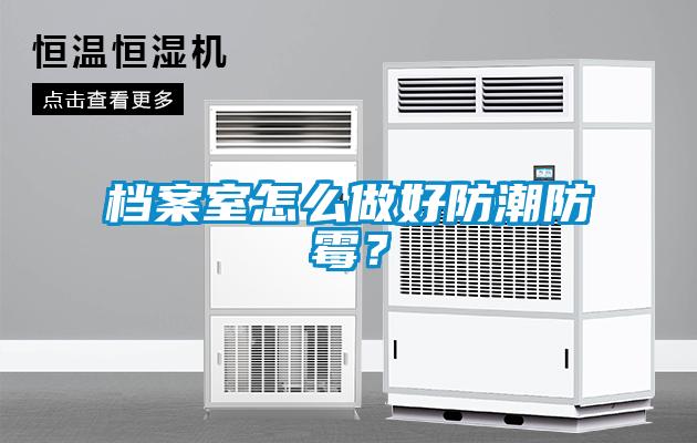 檔案室怎么做好防潮防霉？