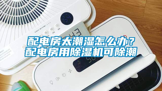 配電房太潮濕怎么辦？配電房用除濕機可除潮