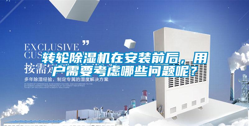 轉輪除濕機在安裝前后，用戶需要考慮哪些問題呢？