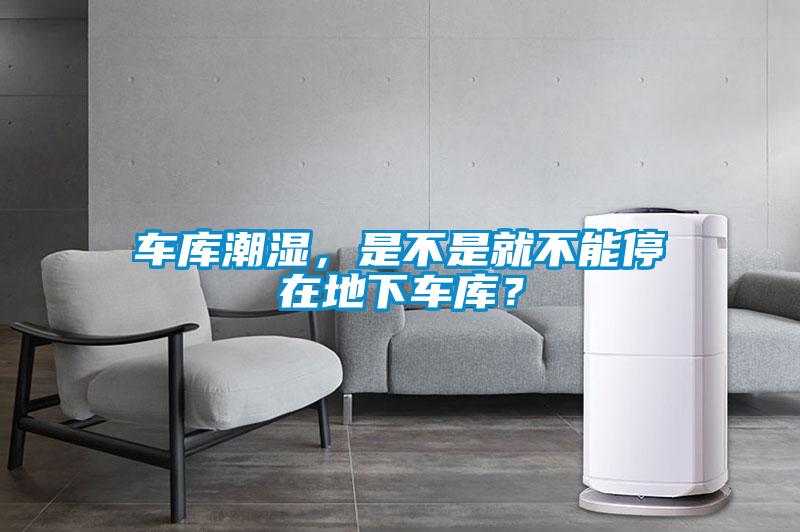 車庫潮濕，是不是就不能停在地下車庫？