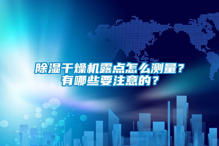 除濕干燥機露點怎么測量？有哪些要注意的？
