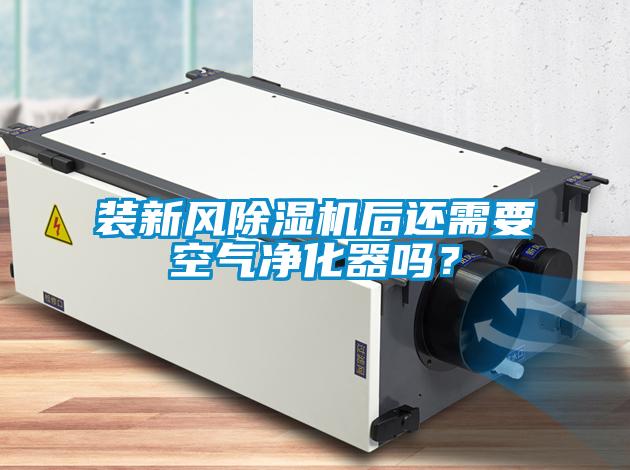 裝新風除濕機后還需要空氣凈化器嗎？