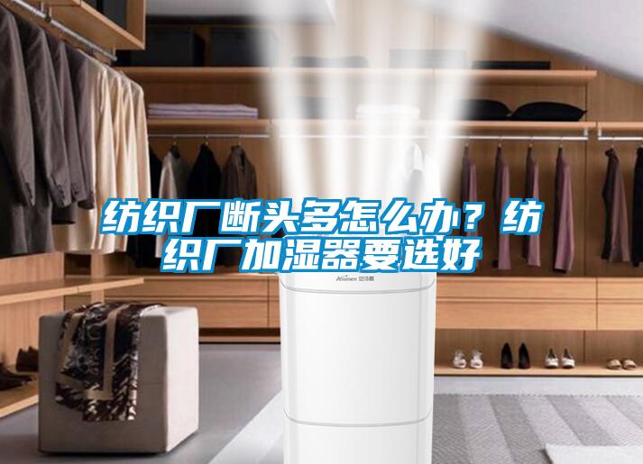紡織廠斷頭多怎么辦？紡織廠加濕器要選好