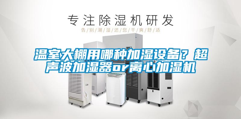 溫室大棚用哪種加濕設備？超聲波加濕器or離心加濕機