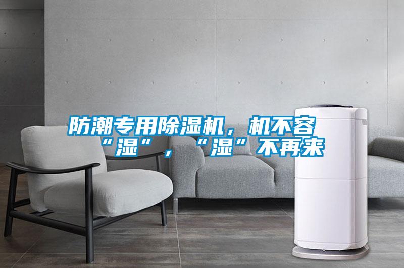 防潮專用除濕機，機不容“濕”，“濕”不再來