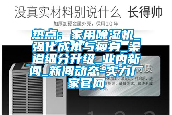 熱點：家用除濕機_強化成本與瘦身_渠道細分升級_業內新聞_新聞動態-實力廠家官網