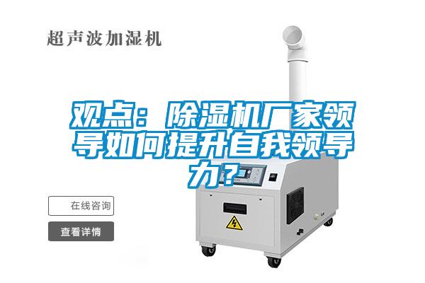 觀點：除濕機廠家領導如何提升自我領導力？