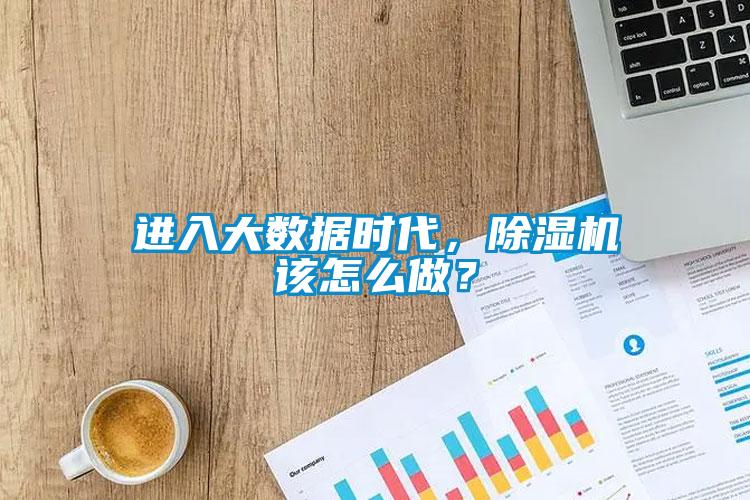 進入大數據時代，除濕機該怎么做？