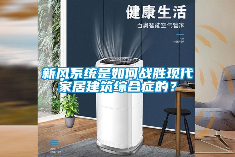 新風系統是如何戰勝現代家居建筑綜合癥的？