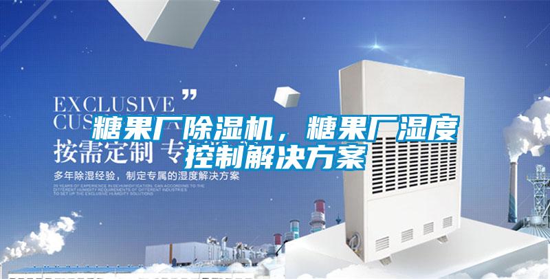 糖果廠除濕機，糖果廠濕度控制解決方案