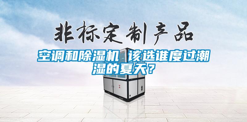 空調和除濕機 該選誰度過潮濕的夏天？