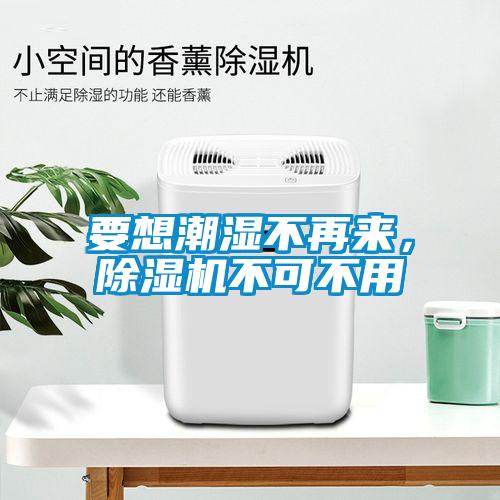 要想潮濕不再來，除濕機不可不用