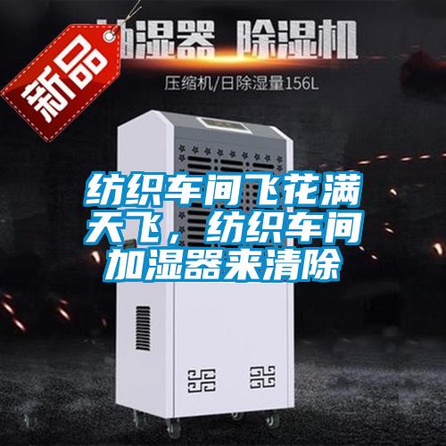 紡織車間飛花滿天飛，紡織車間加濕器來清除