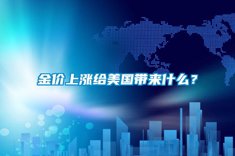 金價上漲給美國帶來什么？