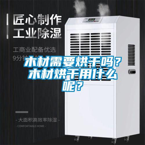 木材需要烘干嗎？木材烘干用什么呢？