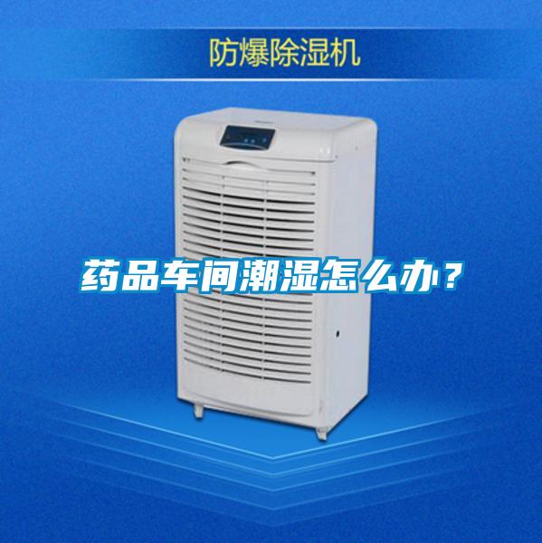 藥品車間潮濕怎么辦？