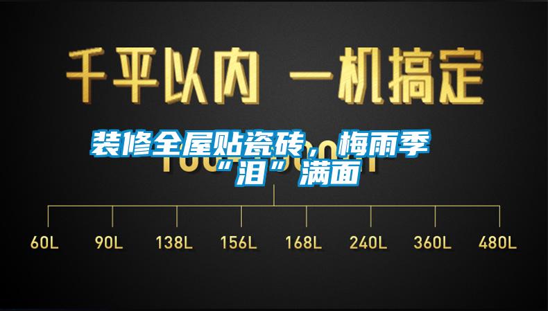 裝修全屋貼瓷磚，梅雨季“淚”滿面