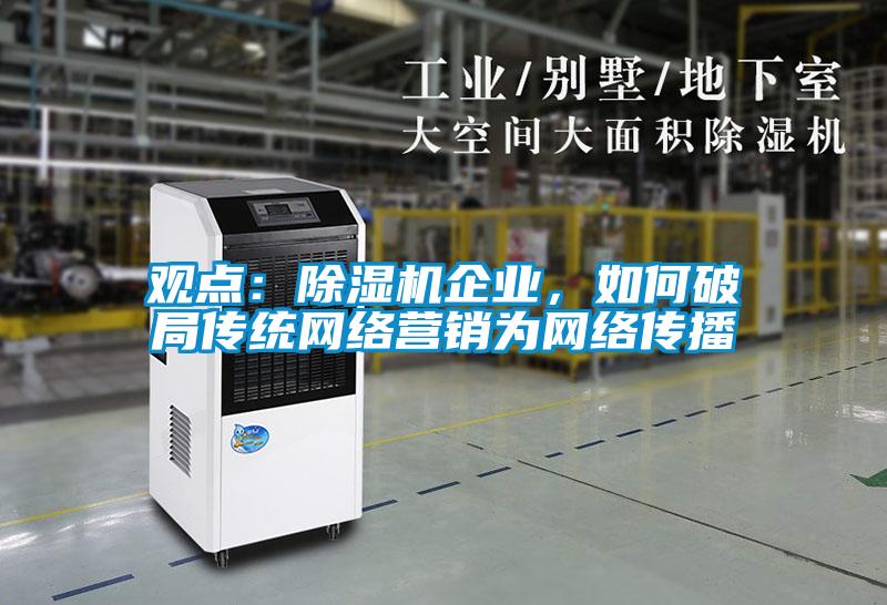 觀點：除濕機企業，如何破局傳統網絡營銷為網絡傳播