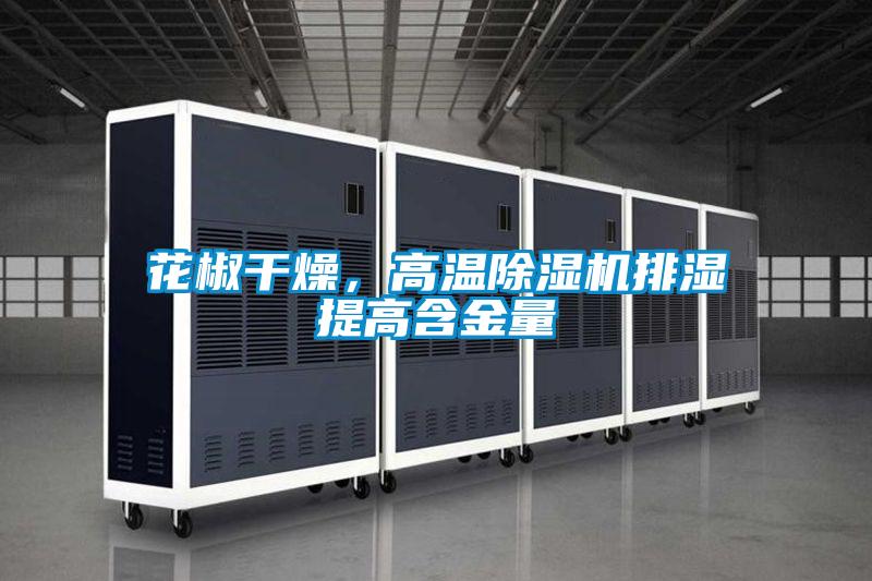 花椒干燥，高溫除濕機排濕提高含金量