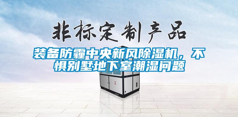 裝備防霾中央新風除濕機，不懼別墅地下室潮濕問題
