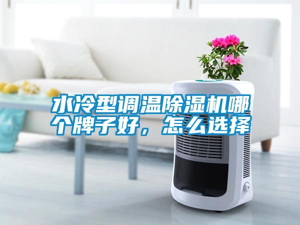 水冷型調溫除濕機哪個牌子好，怎么選擇
