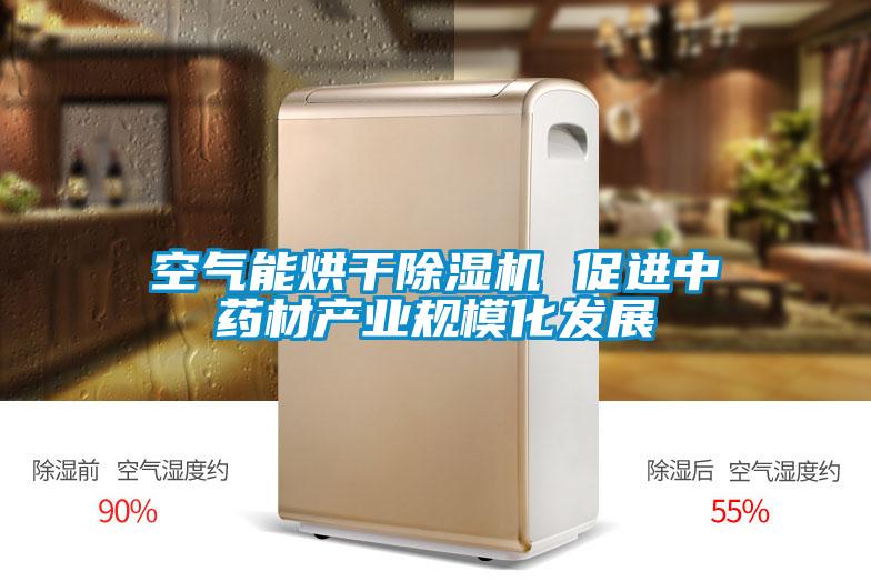 空氣能烘干除濕機 促進中藥材產業規?；l展