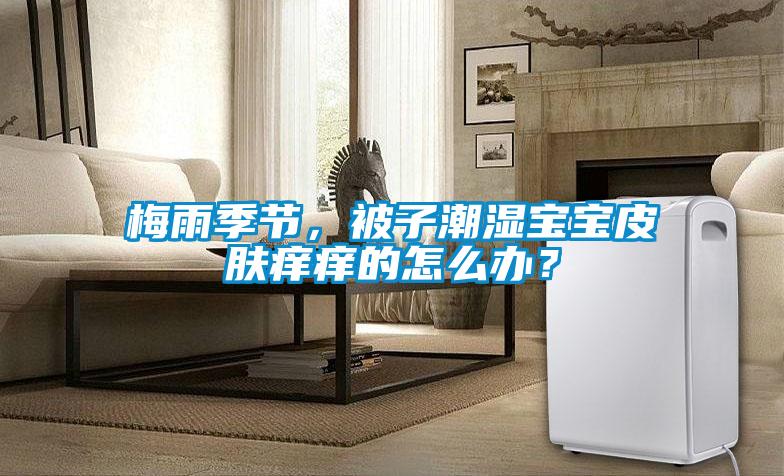 梅雨季節，被子潮濕寶寶皮膚癢癢的怎么辦？