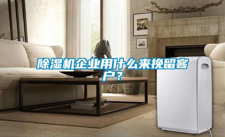 除濕機企業用什么來挽留客戶？