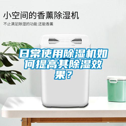 日常使用除濕機如何提高其除濕效果？
