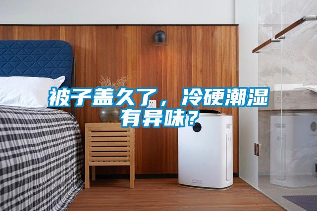 被子蓋久了，冷硬潮濕有異味？