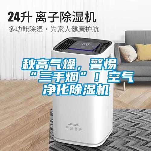 秋高氣燥，警惕“三手煙”！空氣凈化除濕機