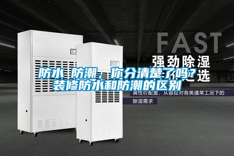 防水≠防潮，你分清楚了嗎？裝修防水和防潮的區別