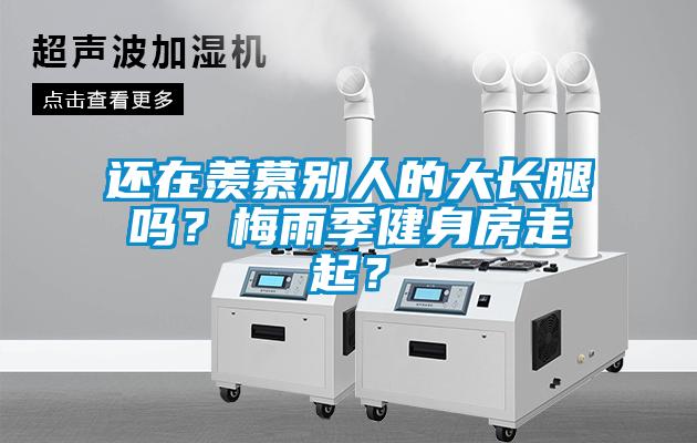 還在羨慕別人的大長腿嗎？梅雨季健身房走起？