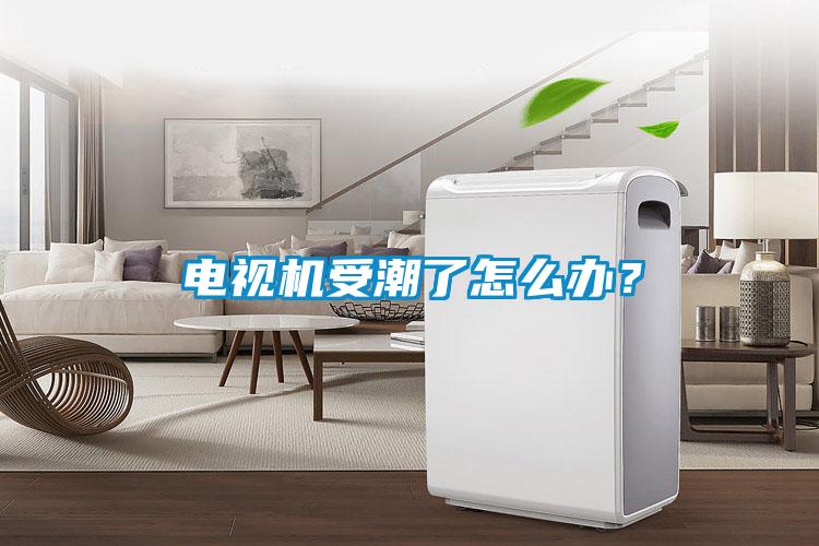 電視機受潮了怎么辦？
