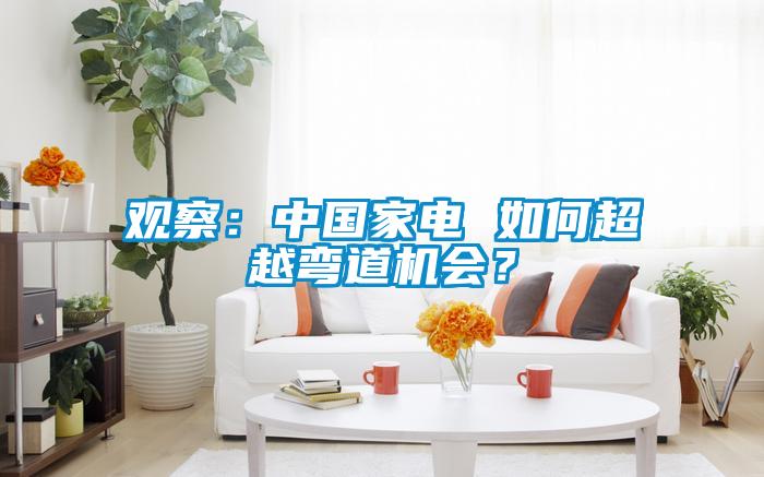 觀察：中國家電 如何超越彎道機會？