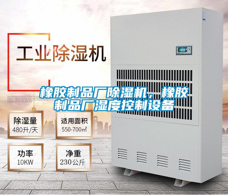 橡膠制品廠除濕機，橡膠制品廠濕度控制設備