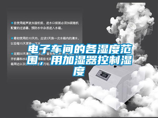 電子車間的各濕度范圍，用加濕器控制濕度