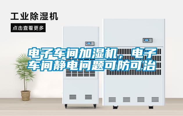 電子車間加濕機，電子車間靜電問題可防可治