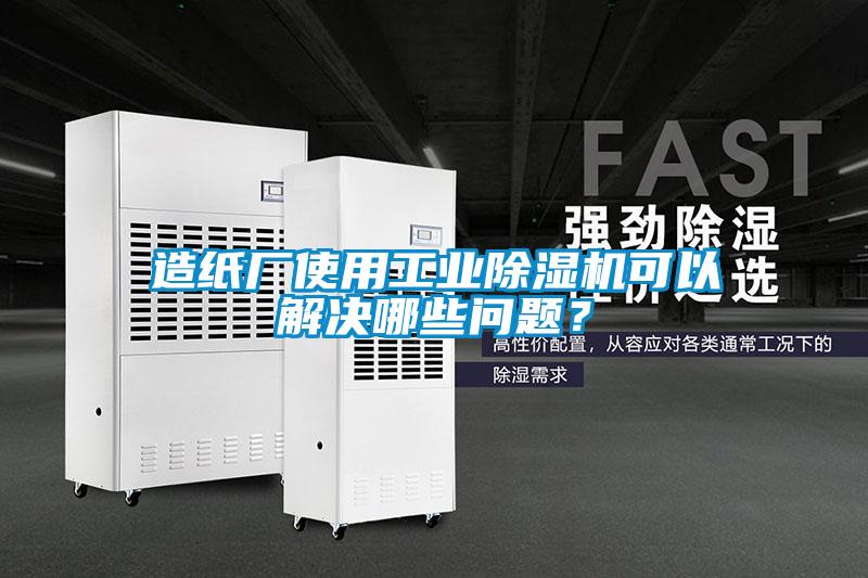 造紙廠使用工業除濕機可以解決哪些問題？