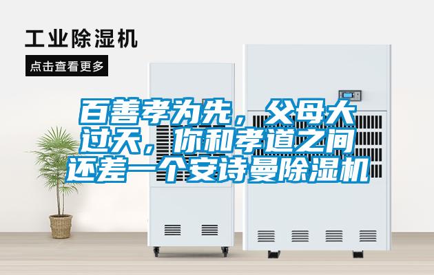 百善孝為先，父母大過天，你和孝道之間還差一個安詩曼除濕機