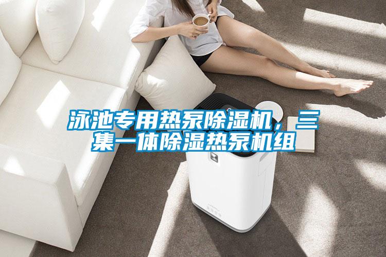 泳池專用熱泵除濕機，三集一體除濕熱泵機組