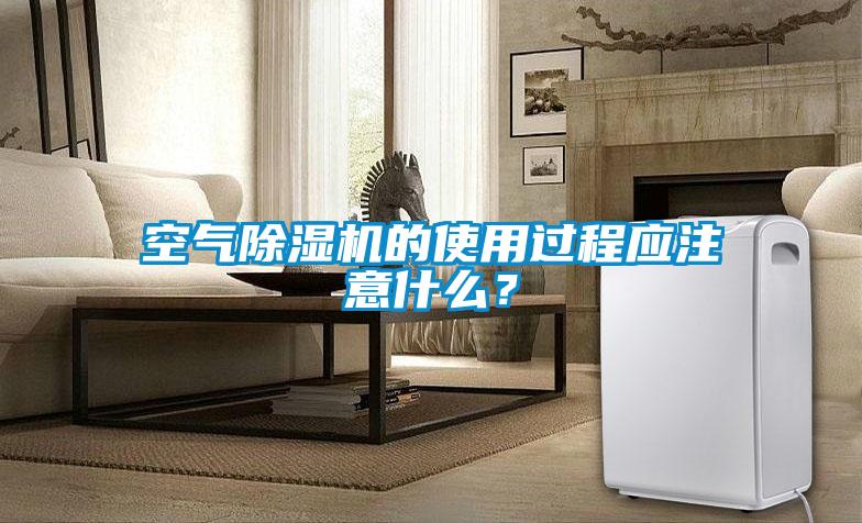空氣除濕機的使用過程應注意什么？
