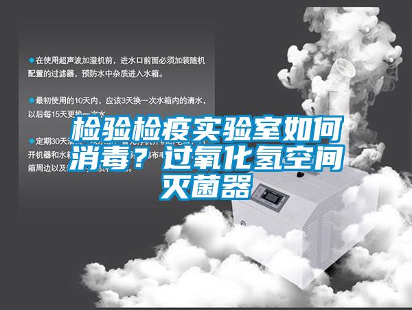 檢驗檢疫實驗室如何消毒？過氧化氫空間滅菌器
