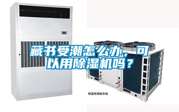 藏書受潮怎么辦，可以用除濕機嗎？