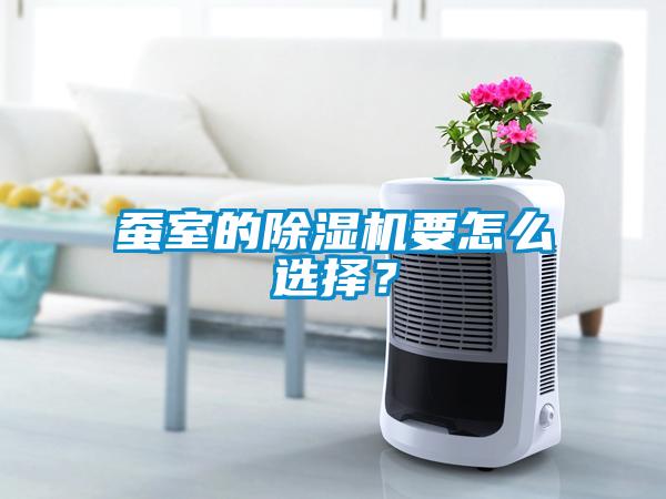 蠶室的除濕機要怎么選擇？