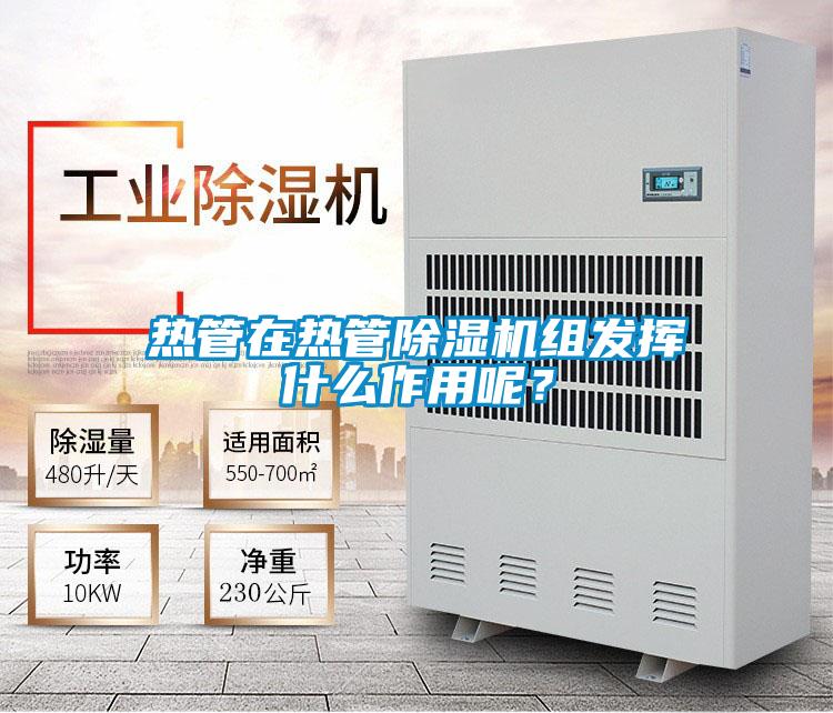 熱管在熱管除濕機組發揮什么作用呢？