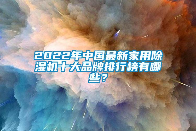 2022年中國最新家用除濕機十大品牌排行榜有哪些？