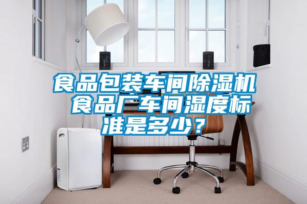 食品包裝車間除濕機 食品廠車間濕度標準是多少？