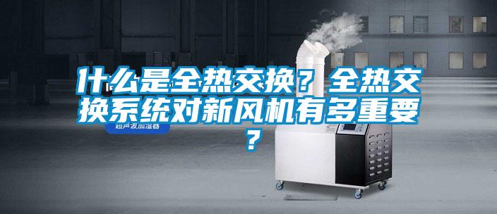 什么是全熱交換？全熱交換系統對新風機有多重要？